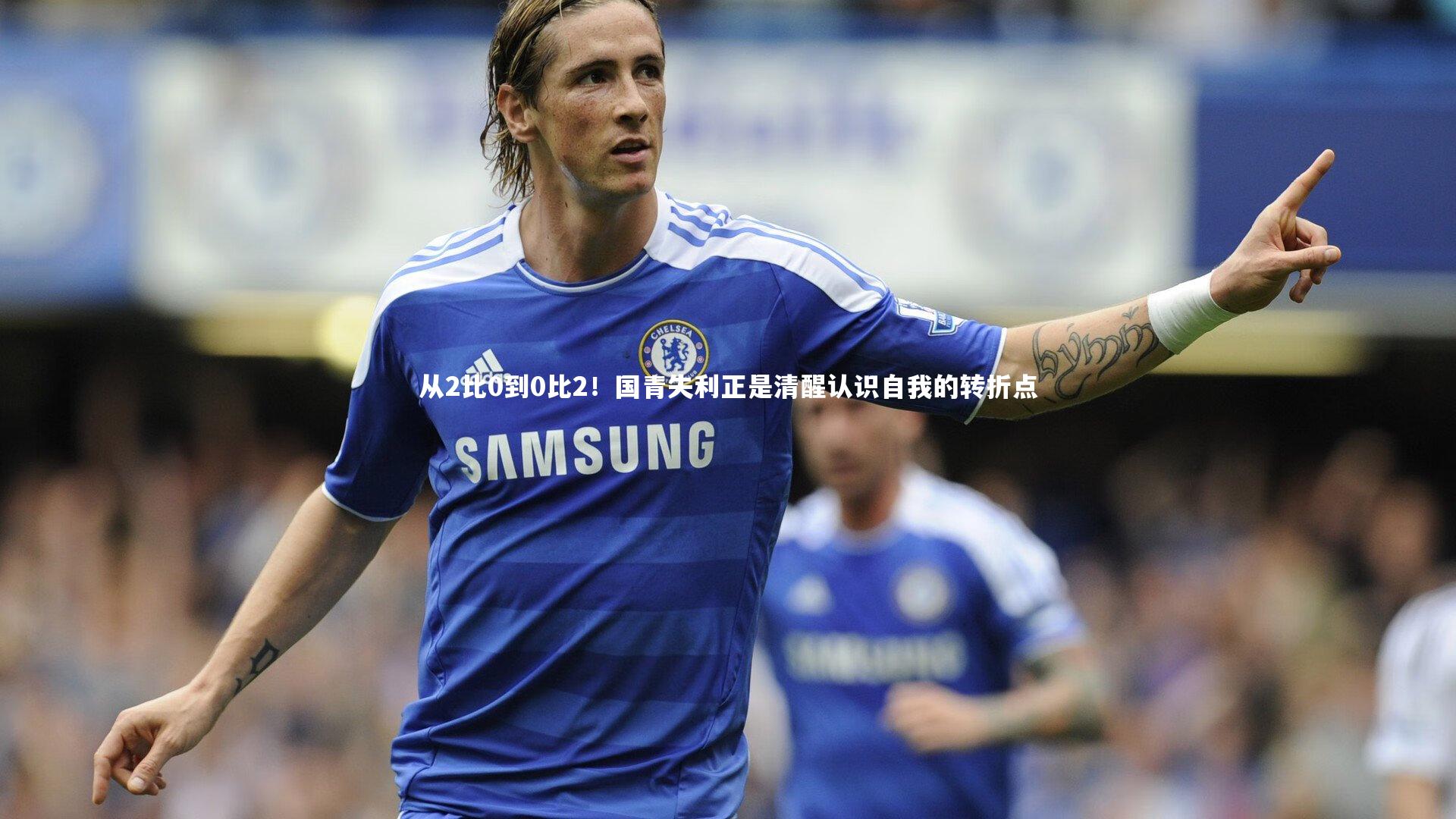 从2比0到0比2！国青失利正是清醒认识自我的转折点