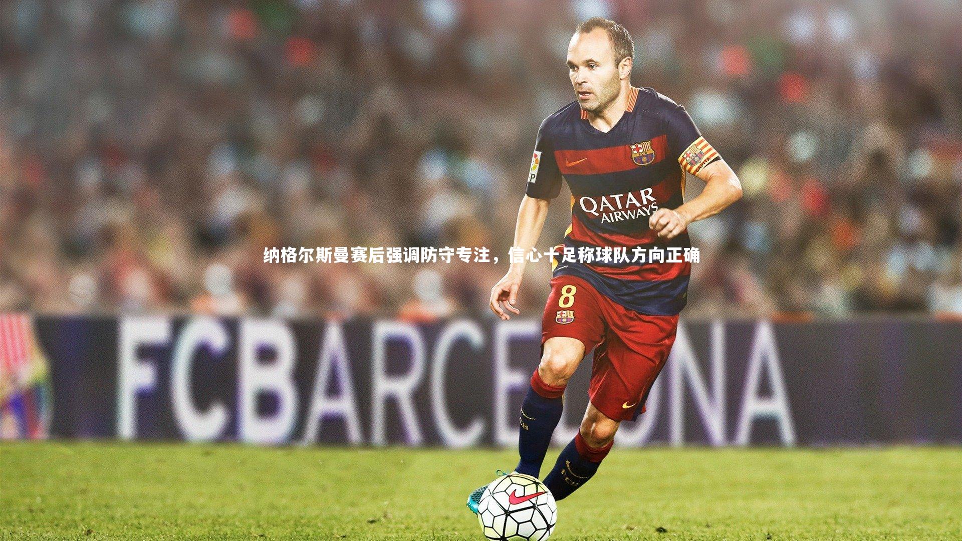 纳格尔斯曼赛后强调防守专注，信心十足称球队方向正确